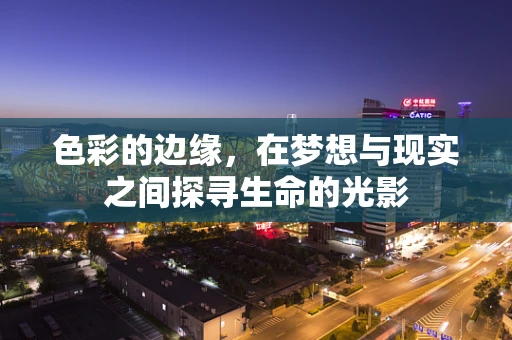色彩的边缘，在梦想与现实之间探寻生命的光影