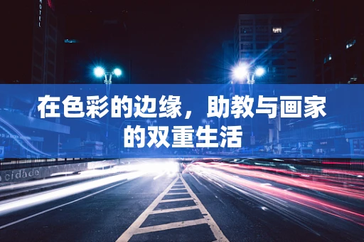 在色彩的边缘，助教与画家的双重生活
