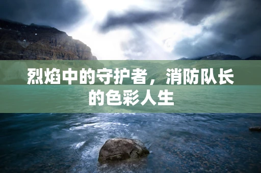 烈焰中的守护者，消防队长的色彩人生