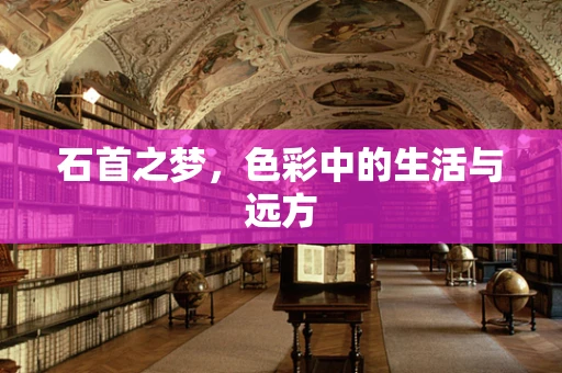 石首之梦，色彩中的生活与远方