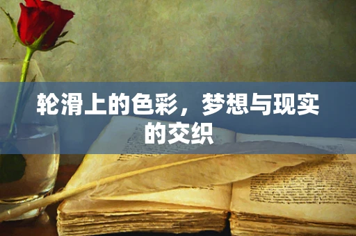轮滑上的色彩，梦想与现实的交织