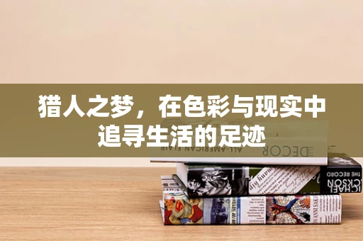 猎人之梦，在色彩与现实中追寻生活的足迹
