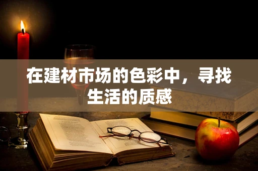 在建材市场的色彩中，寻找生活的质感