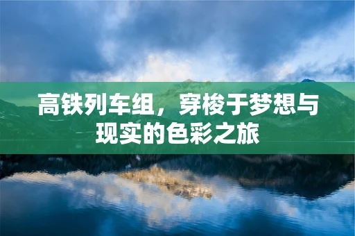 高铁列车组，穿梭于梦想与现实的色彩之旅
