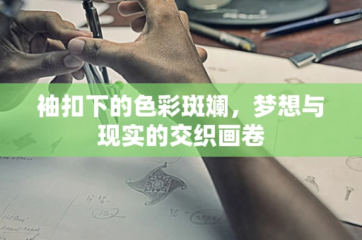 袖扣下的色彩斑斓，梦想与现实的交织画卷