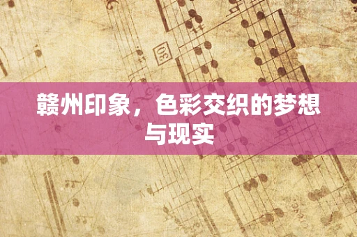 赣州印象，色彩交织的梦想与现实