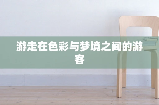 游走在色彩与梦境之间的游客