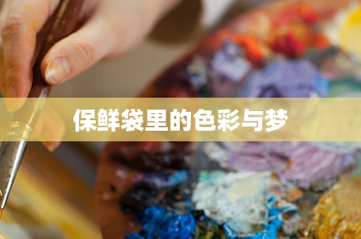 保鲜袋里的色彩与梦