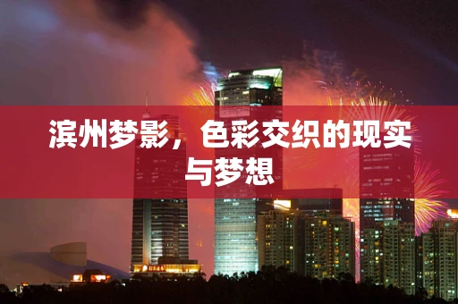 滨州梦影，色彩交织的现实与梦想