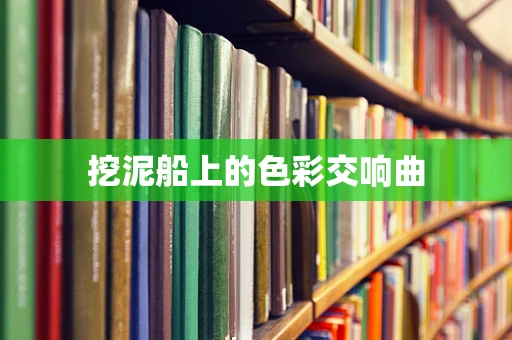 挖泥船上的色彩交响曲