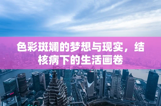 色彩斑斓的梦想与现实，结核病下的生活画卷