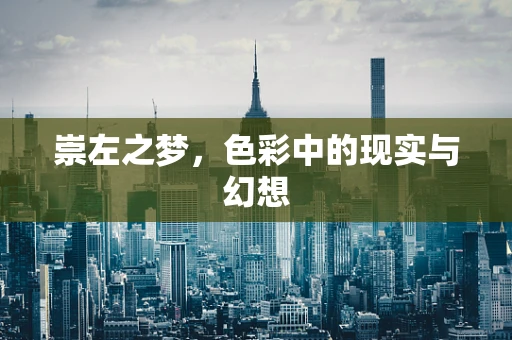 崇左之梦，色彩中的现实与幻想