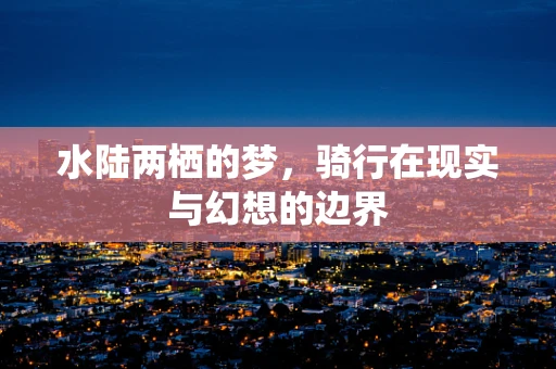 水陆两栖的梦，骑行在现实与幻想的边界