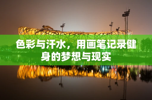 色彩与汗水，用画笔记录健身的梦想与现实
