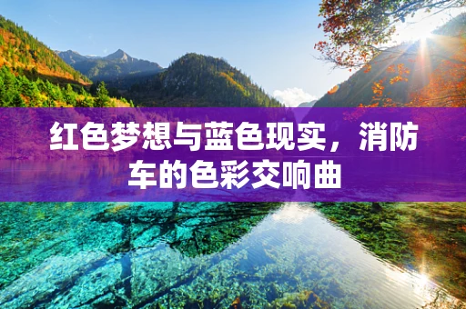 红色梦想与蓝色现实，消防车的色彩交响曲