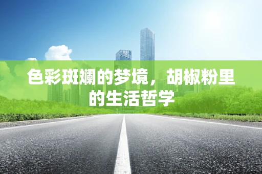 色彩斑斓的梦境，胡椒粉里的生活哲学