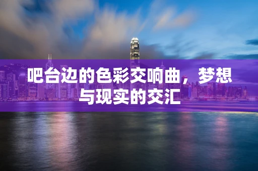 吧台边的色彩交响曲，梦想与现实的交汇