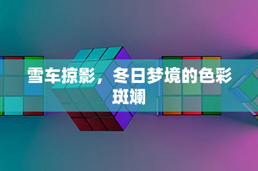 雪车掠影，冬日梦境的色彩斑斓