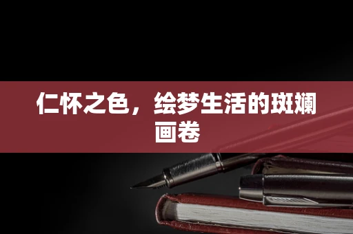 仁怀之色，绘梦生活的斑斓画卷