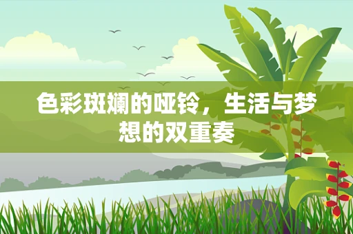 色彩斑斓的哑铃，生活与梦想的双重奏