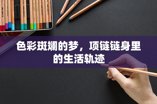 色彩斑斓的梦，项链链身里的生活轨迹