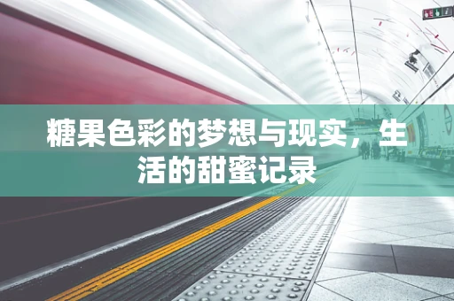糖果色彩的梦想与现实，生活的甜蜜记录