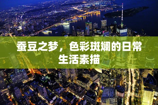 蚕豆之梦，色彩斑斓的日常生活素描