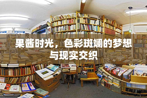 果酱时光，色彩斑斓的梦想与现实交织