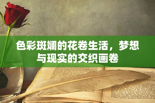 色彩斑斓的花卷生活，梦想与现实的交织画卷