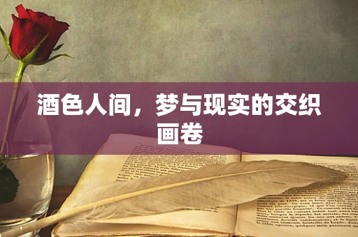 酒色人间，梦与现实的交织画卷
