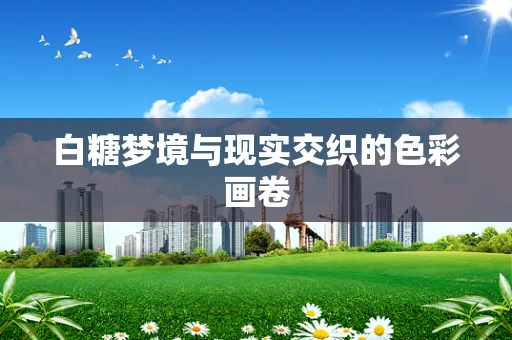 白糖梦境与现实交织的色彩画卷