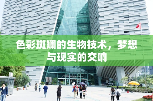 色彩斑斓的生物技术，梦想与现实的交响