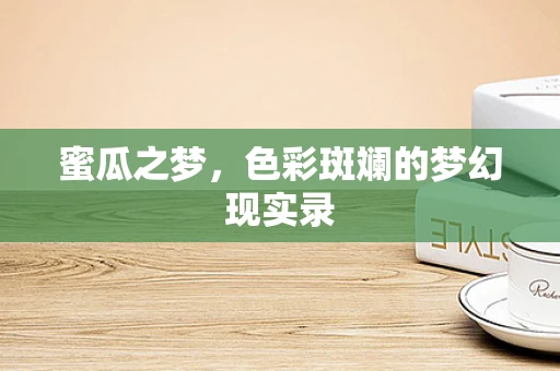 蜜瓜之梦，色彩斑斓的梦幻现实录