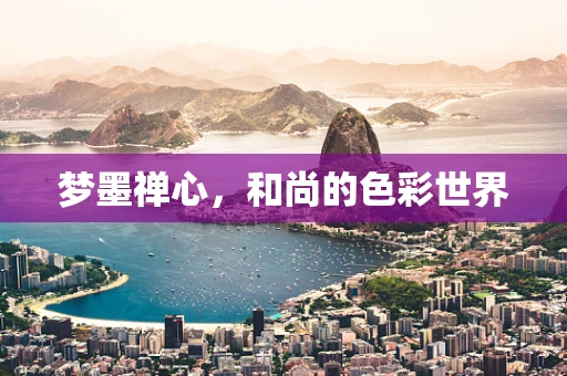 梦墨禅心，和尚的色彩世界