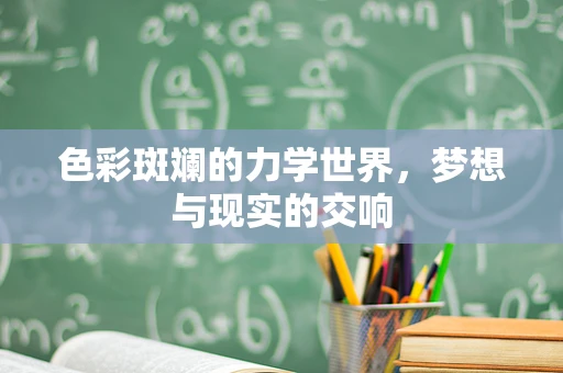 色彩斑斓的力学世界，梦想与现实的交响