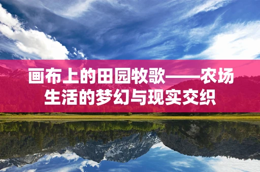 画布上的田园牧歌——农场生活的梦幻与现实交织