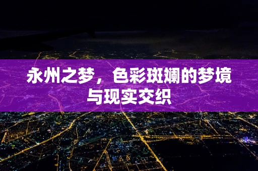 永州之梦，色彩斑斓的梦境与现实交织