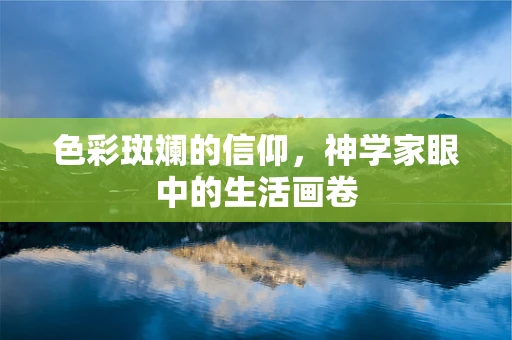 色彩斑斓的信仰，神学家眼中的生活画卷