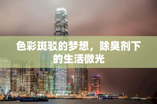 色彩斑驳的梦想，除臭剂下的生活微光