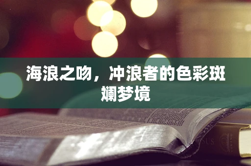海浪之吻，冲浪者的色彩斑斓梦境