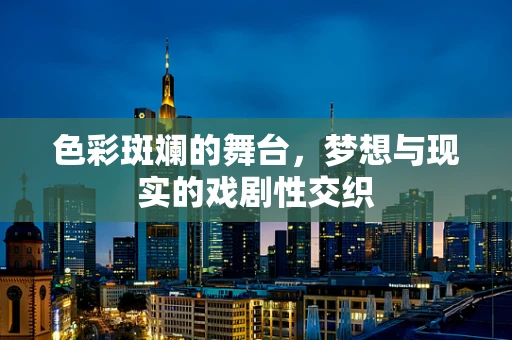 色彩斑斓的舞台，梦想与现实的戏剧性交织