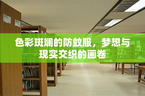 色彩斑斓的防蚊服，梦想与现实交织的画卷