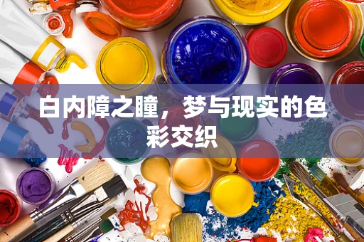 白内障之瞳，梦与现实的色彩交织