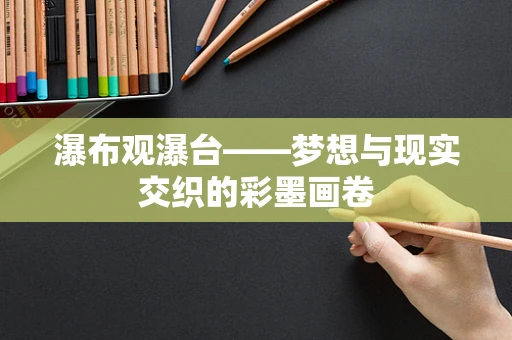 瀑布观瀑台——梦想与现实交织的彩墨画卷