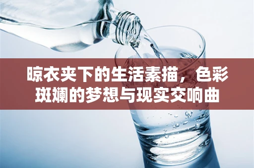 晾衣夹下的生活素描，色彩斑斓的梦想与现实交响曲