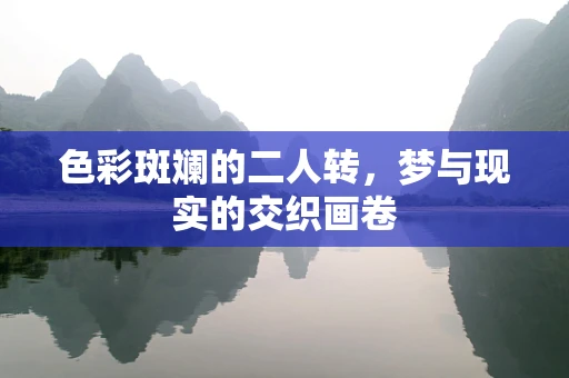 色彩斑斓的二人转，梦与现实的交织画卷