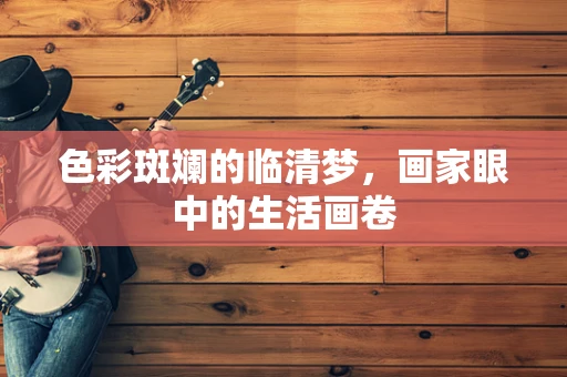 色彩斑斓的临清梦，画家眼中的生活画卷