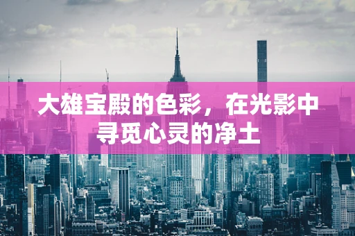 大雄宝殿的色彩，在光影中寻觅心灵的净土